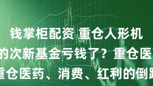 钱掌柜配资 重仓人形机器人和AI的次新基金亏钱了？重仓医药、消费、红利的倒踩对了点