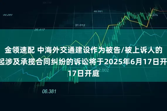 金领速配 中海外交通建设作为被告/被上诉人的1起涉及承揽合同纠纷的诉讼将于2025年6月17日开庭