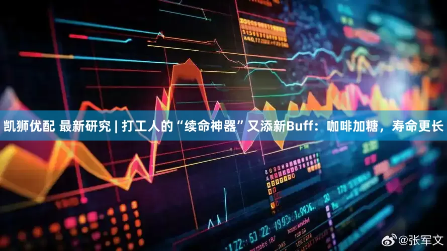 凯狮优配 最新研究 | 打工人的“续命神器”又添新Buff：咖啡加糖，寿命更长